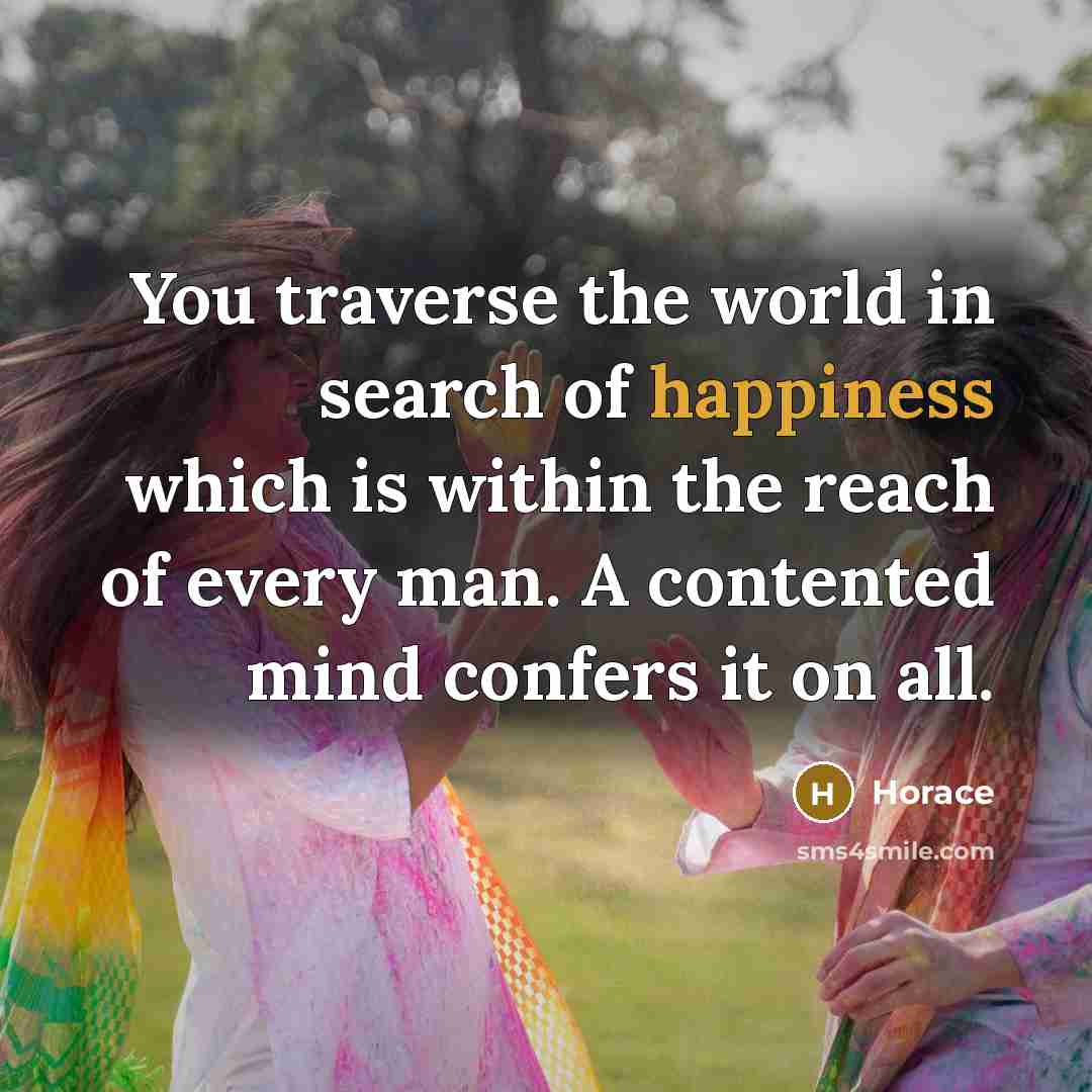 “You traverse the world in search of happiness which is…” quote by Horace