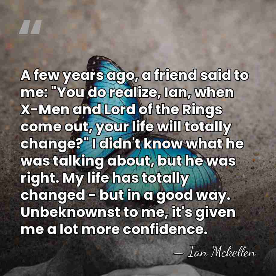 A few years ago, a friend said to me: "You do realize,&hellip; - Ian Mckellen