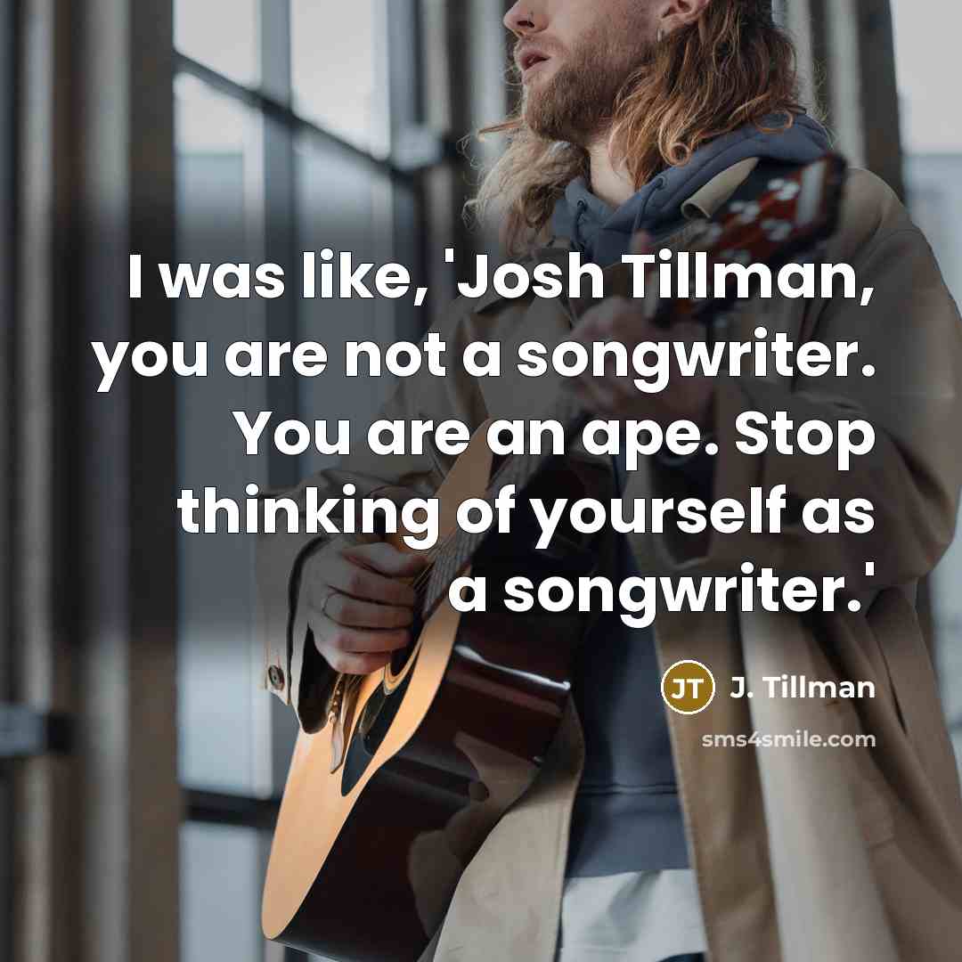 “I was like, 'Josh Tillman, you are not a songwriter.…” quote by J. Tillman