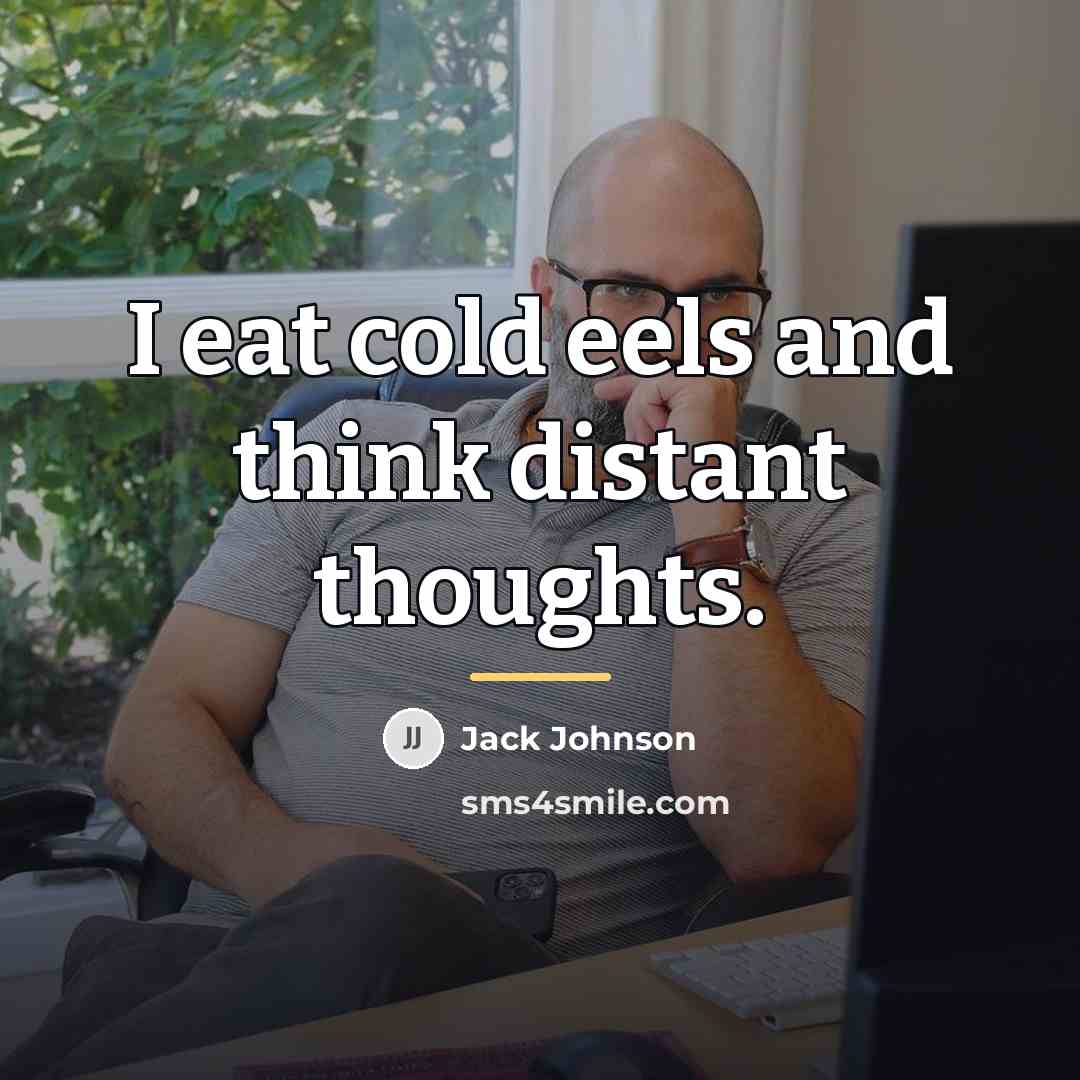 “I eat cold eels and think distant thoughts.…” quote by Jack Johnson