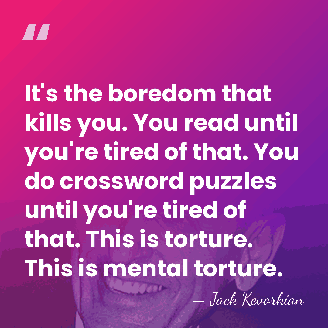 It's the boredom that kills you. You read until you're tired of&hellip; - Jack Kevorkian