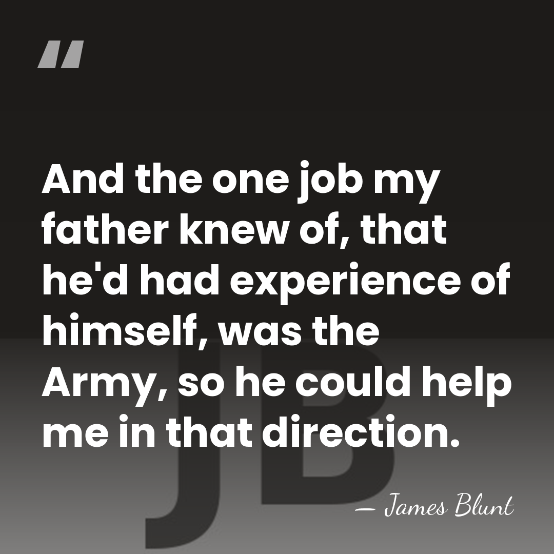 And the one job my father knew of, that he'd had experience&hellip; - James Blunt