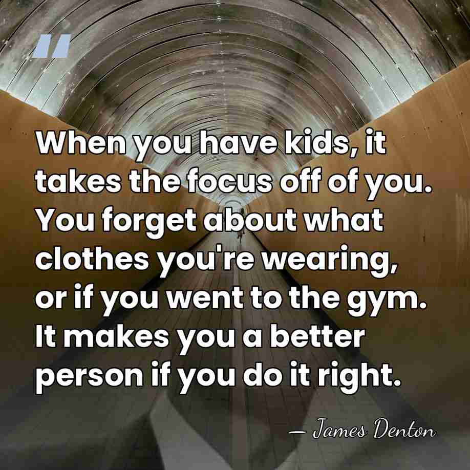 When you have kids, it takes the focus off of you. You&hellip; - James Denton