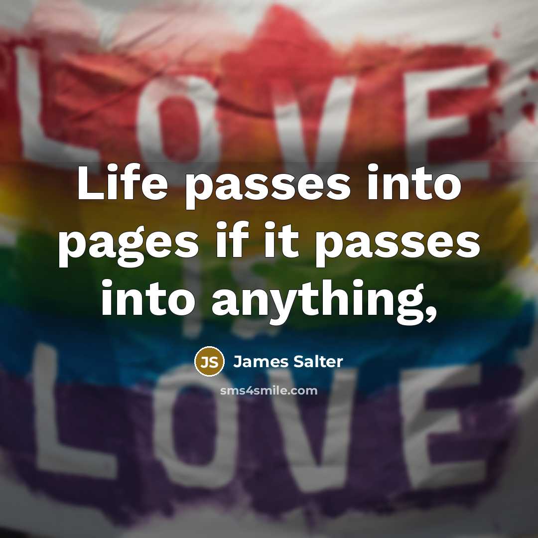 “Life passes into pages if it passes into anything,…” quote by James Salter