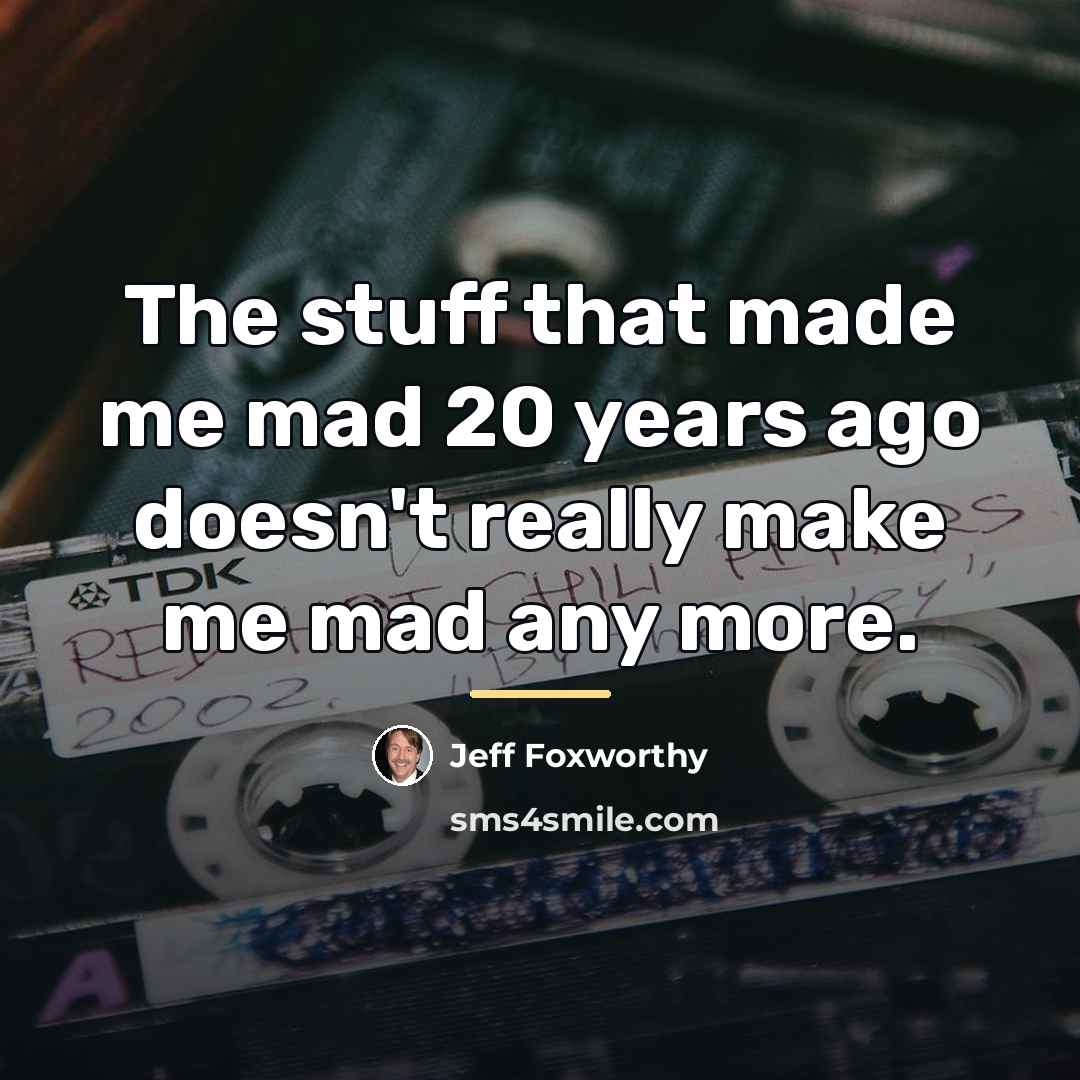 “The stuff that made me mad 20 years ago doesn't…” quote by Jeff Foxworthy