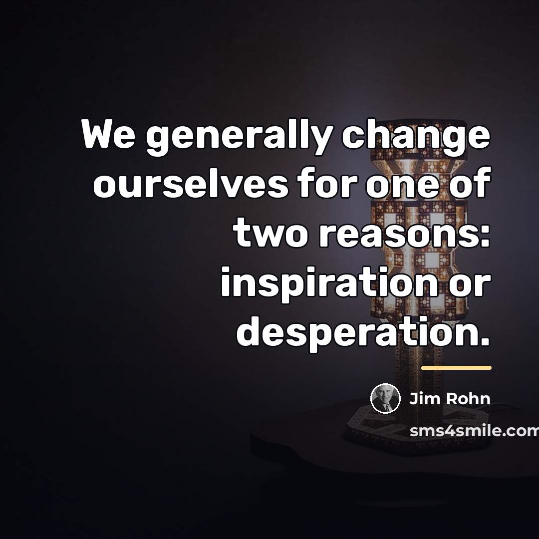 “We generally change ourselves for one of two reasons: inspiration…” quote by Jim Rohn