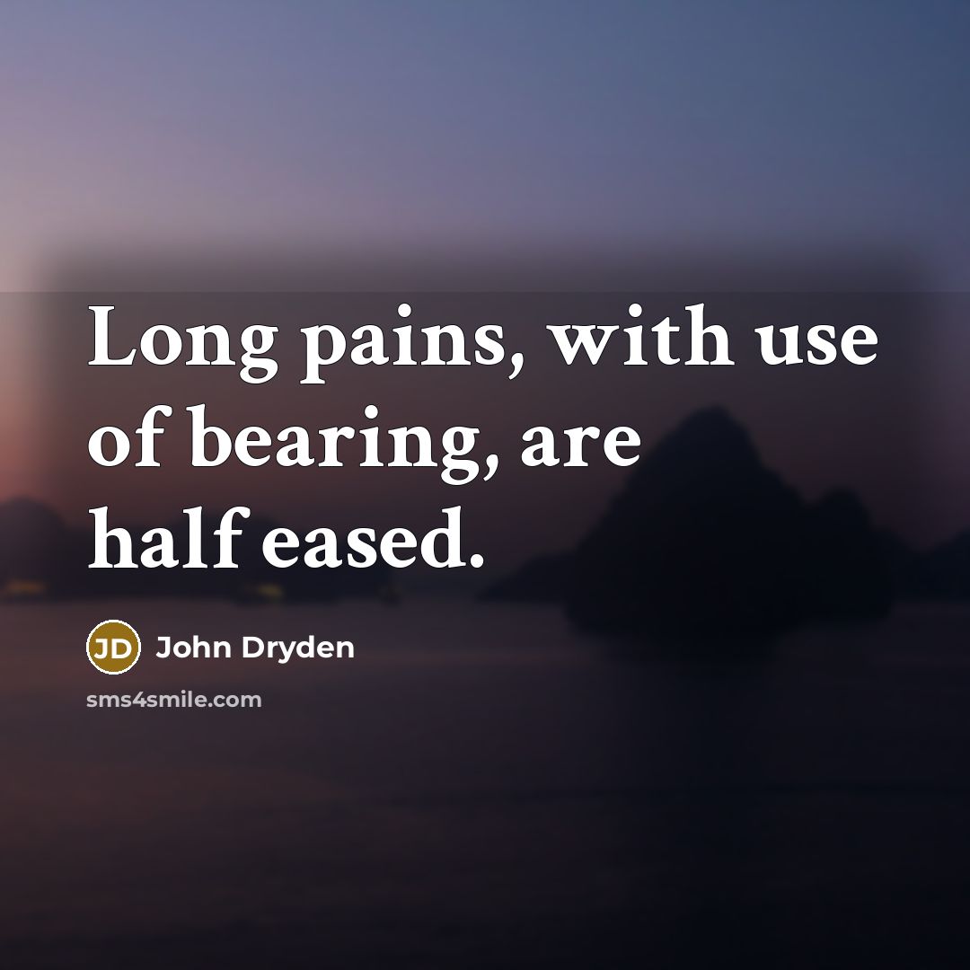 “Long pains, with use of bearing, are half eased.…” quote by John Dryden