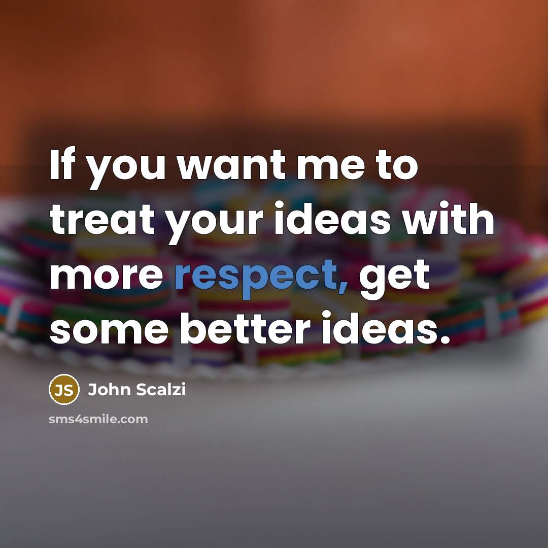 “If you want me to treat your ideas with more…” quote by John Scalzi