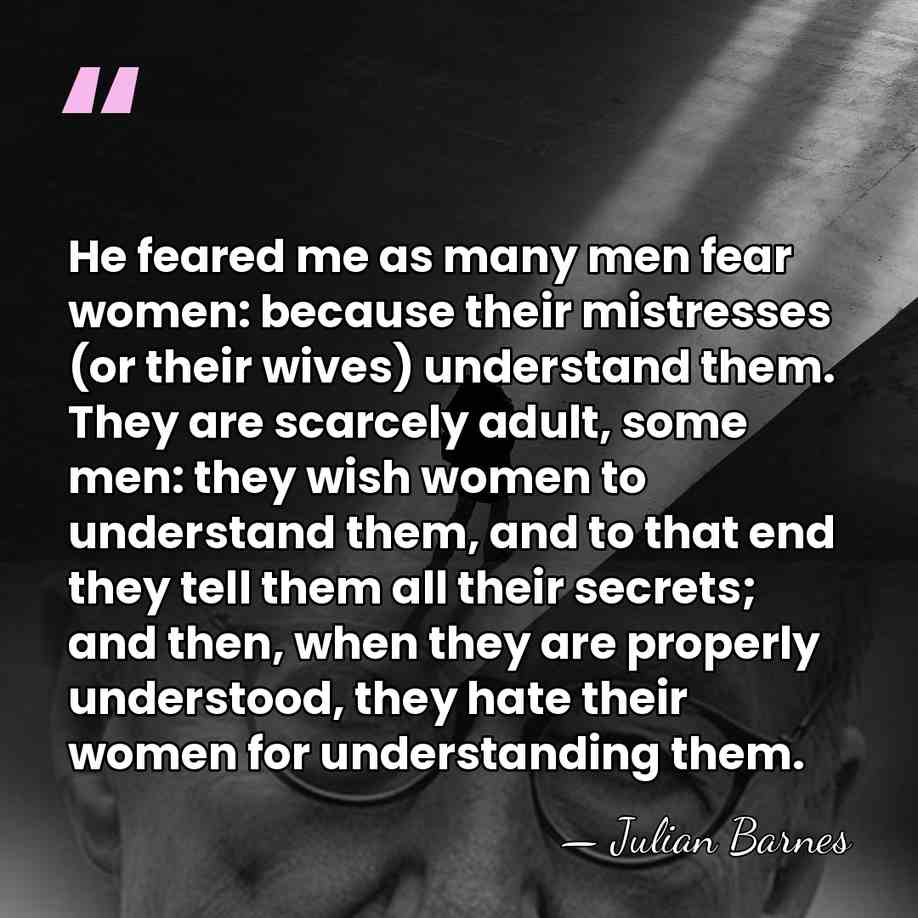 He feared me as many men fear women: because their mistresses (or&hellip; - Julian Barnes