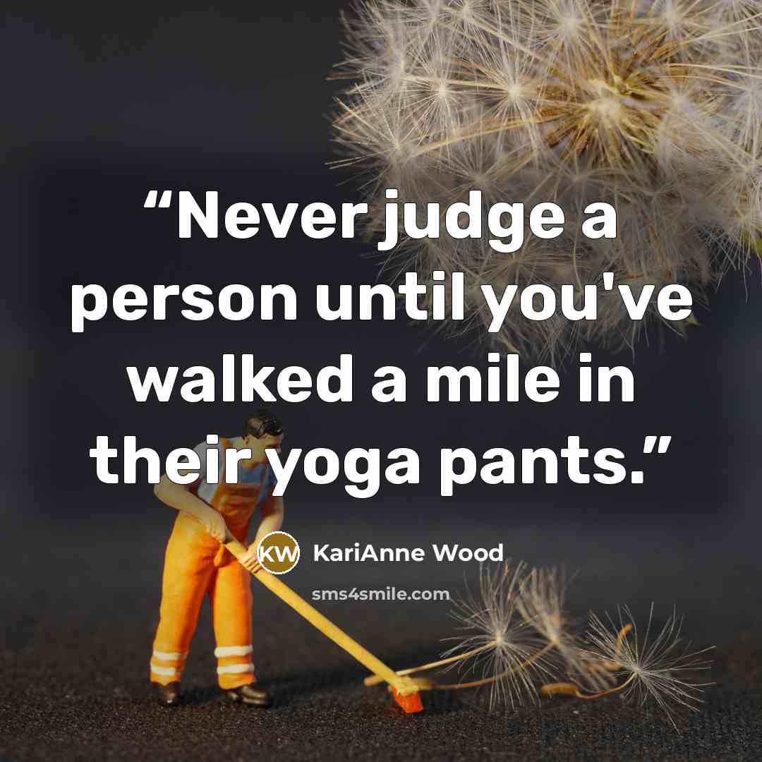 “Never judge a person until you've walked a mile in their yoga pants.” quote by KariAnne Wood