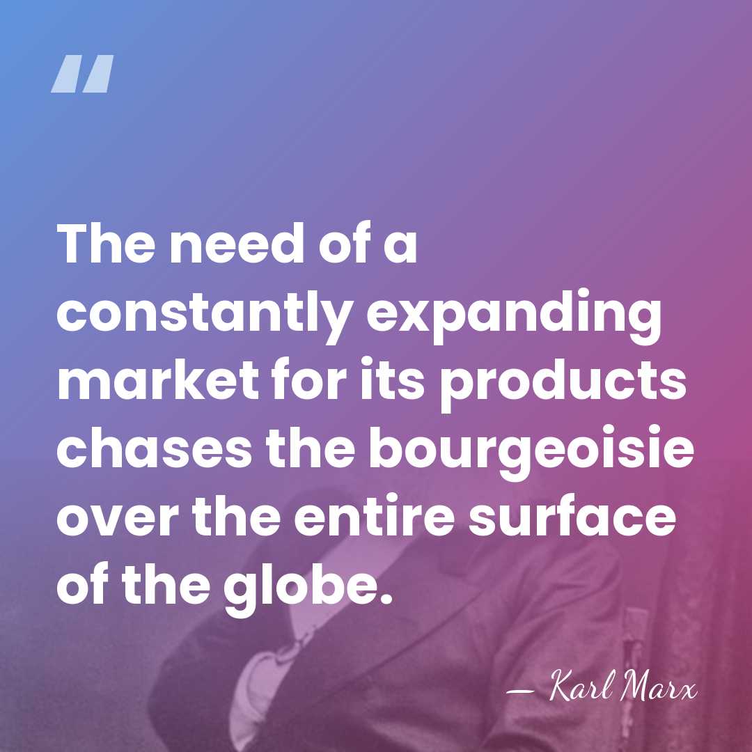 The need of a constantly expanding market for its products chases the&hellip; - Karl Marx