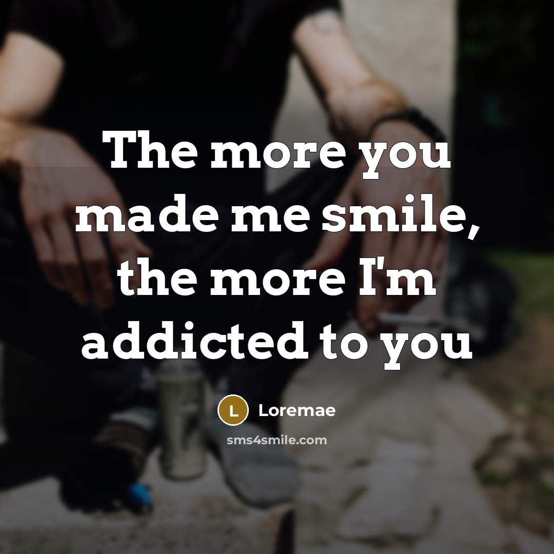 “The more you made me smile, the more I'm addicted…” quote by Loremae