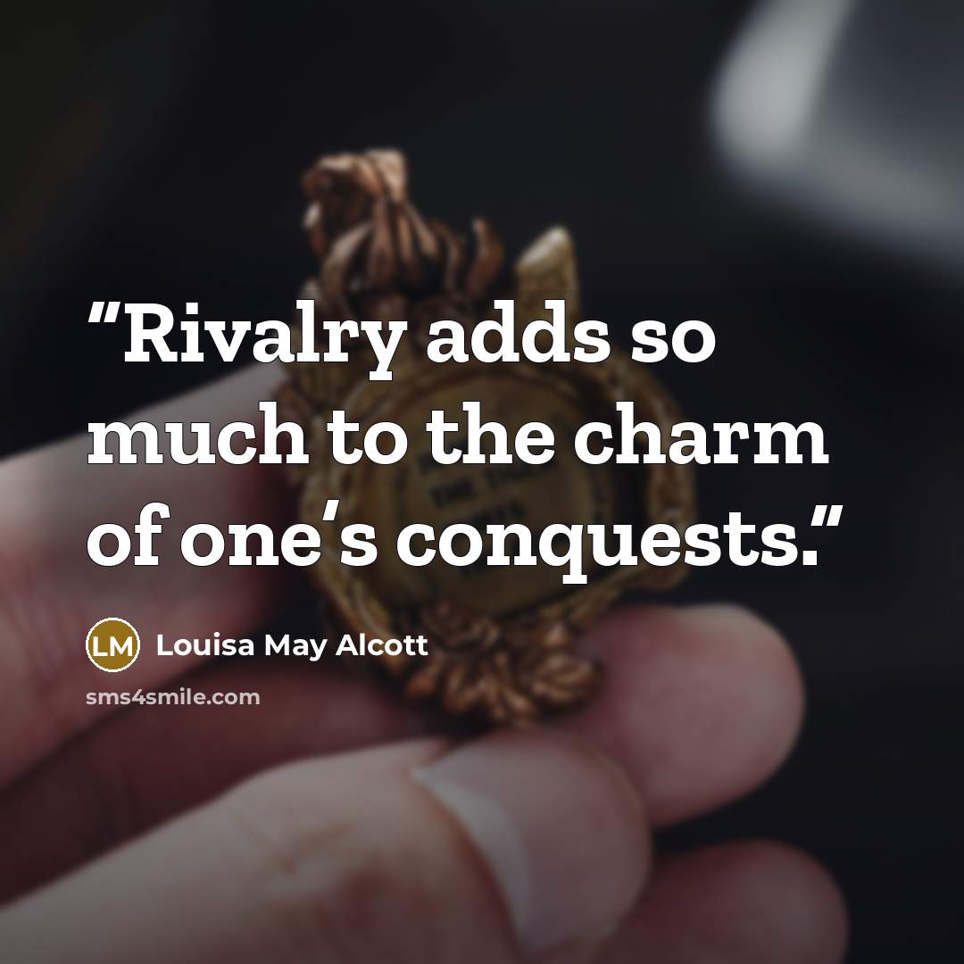 “Rivalry adds so much to the charm of one’s conquests.” quote by Louisa May Alcott