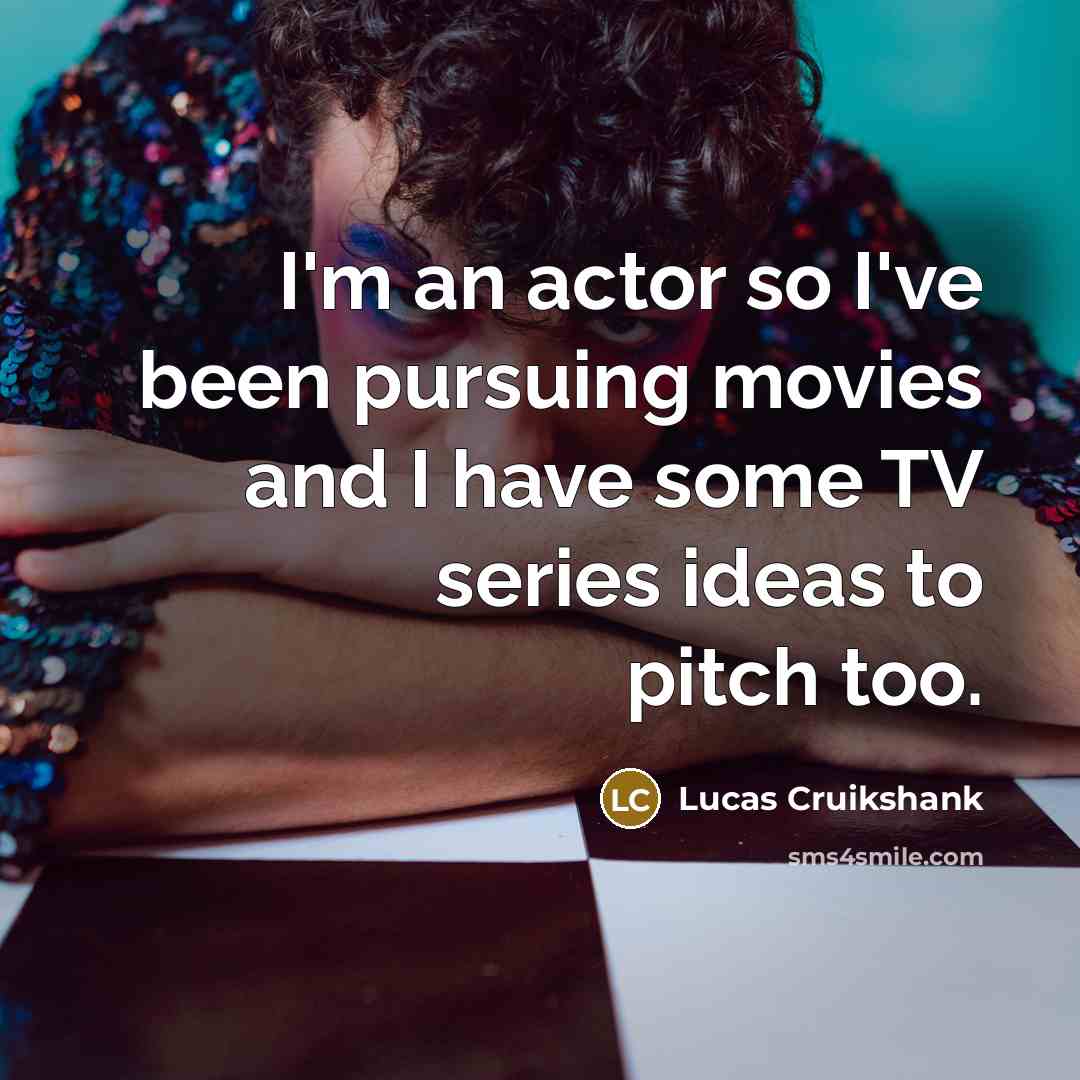 “I'm an actor so I've been pursuing movies and I…” quote by Lucas Cruikshank