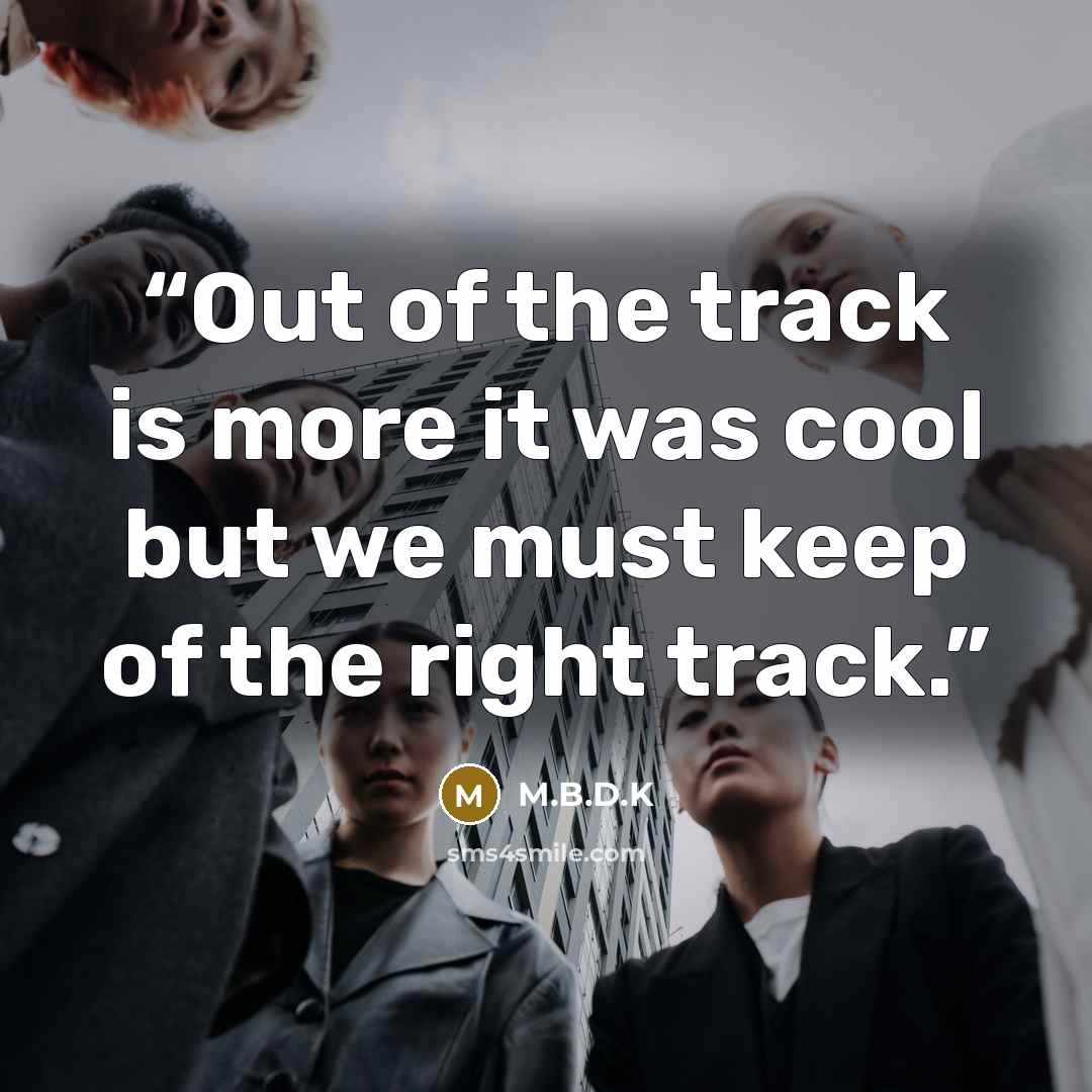 “Out of the track is more it was cool but we must keep of the right track.” quote by M.B.D.K