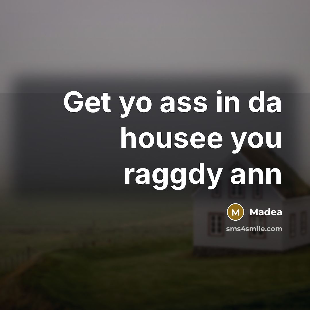 “Get yo ass in da housee you raggdy ann” quote by Madea