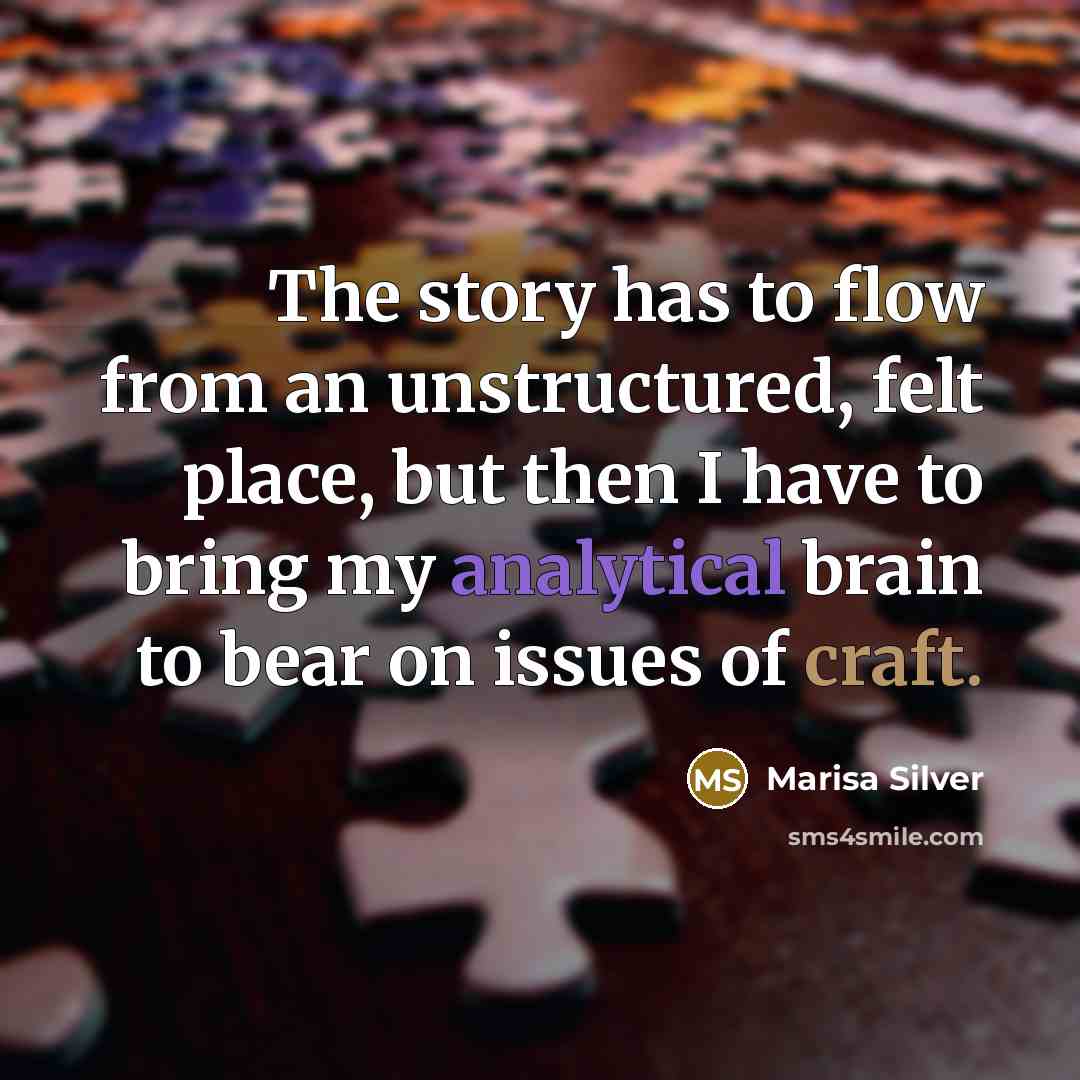“The story has to flow from an unstructured, felt place,…” quote by Marisa Silver