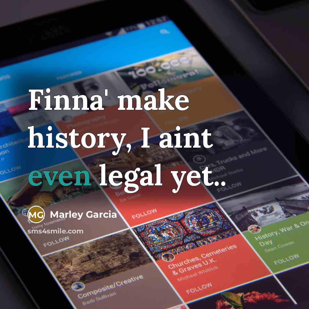 “Finna' make history, I aint even legal yet..…” quote by Marley Garcia
