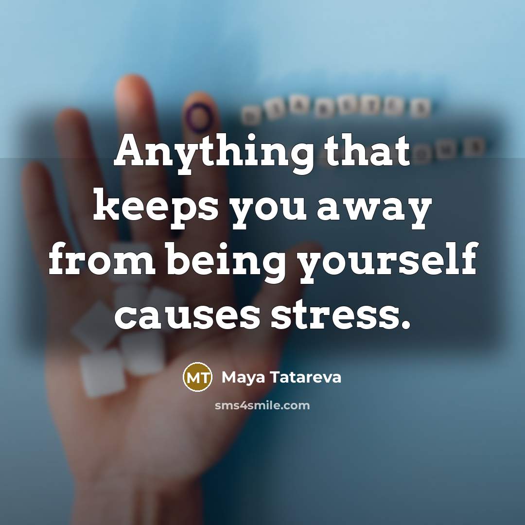 “Anything that keeps you away from being yourself causes stress.” quote by Maya Tatareva