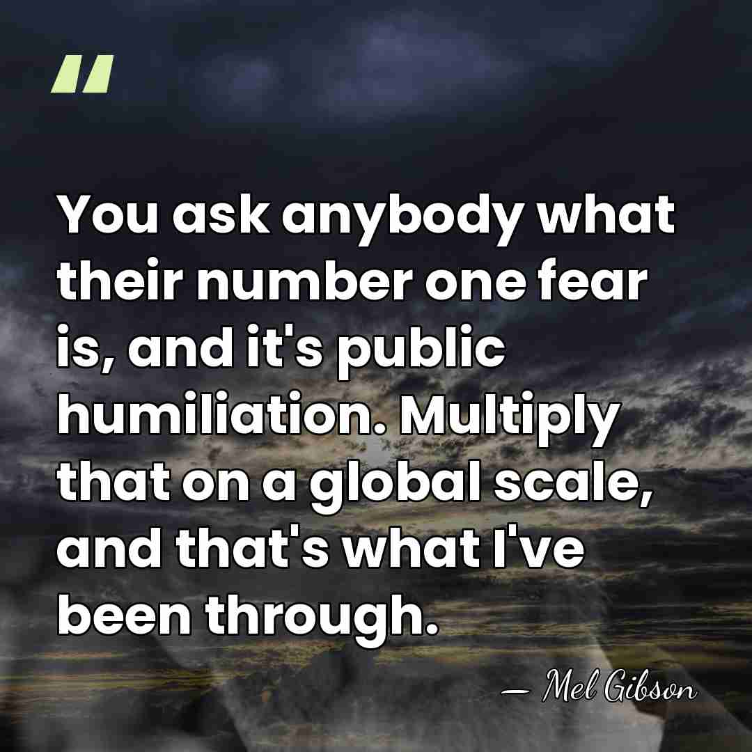 You ask anybody what their number one fear is, and it's public&hellip; - Mel Gibson