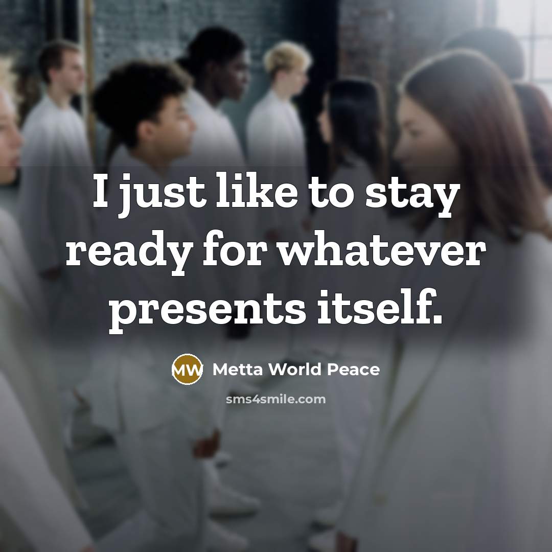 “I just like to stay ready for whatever presents itself.…” quote by Metta World Peace
