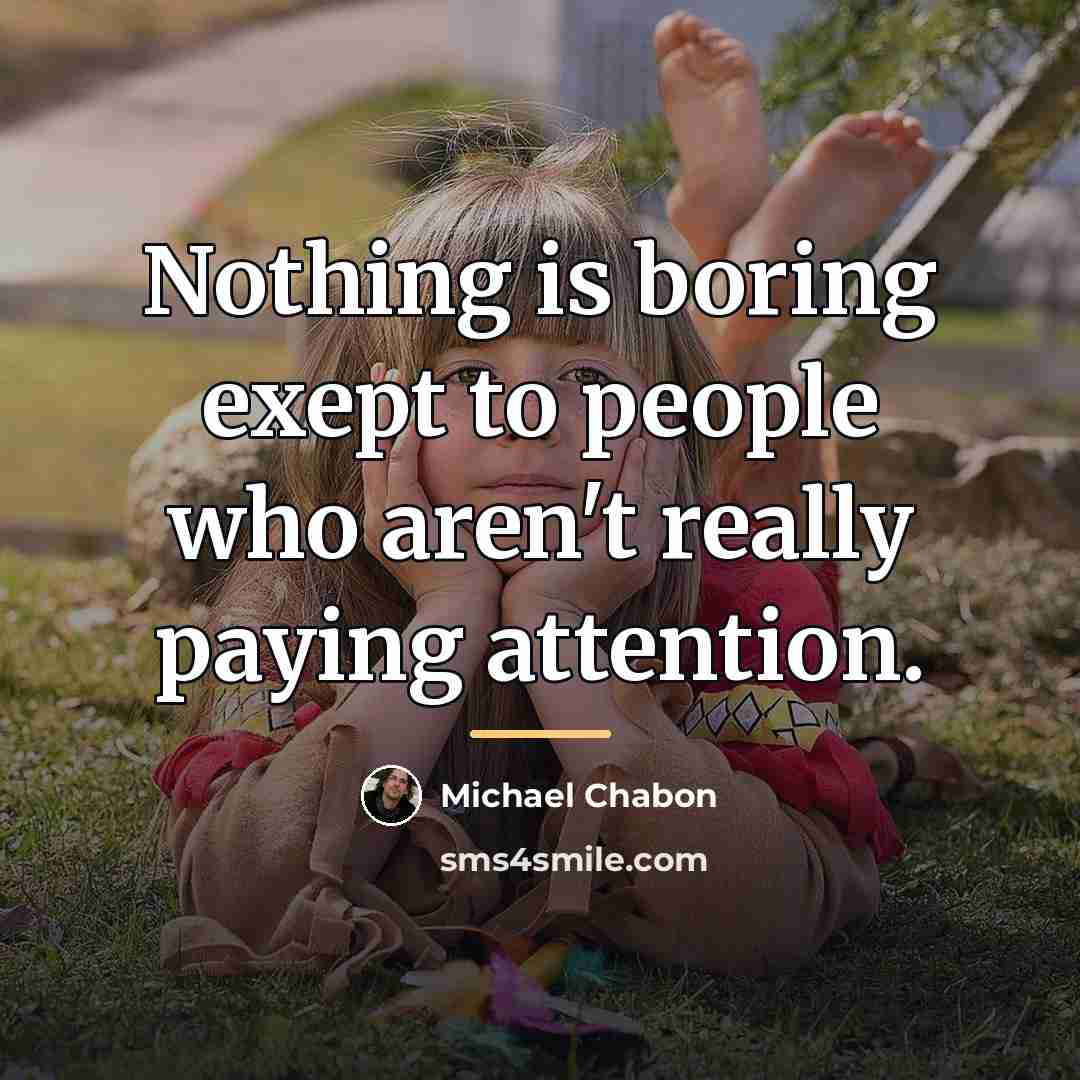 “Nothing is boring exept to people who aren't really paying…” quote by Michael Chabon