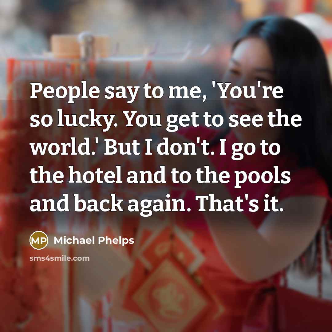 “People say to me, 'You're so lucky. You get to…” quote by Michael Phelps