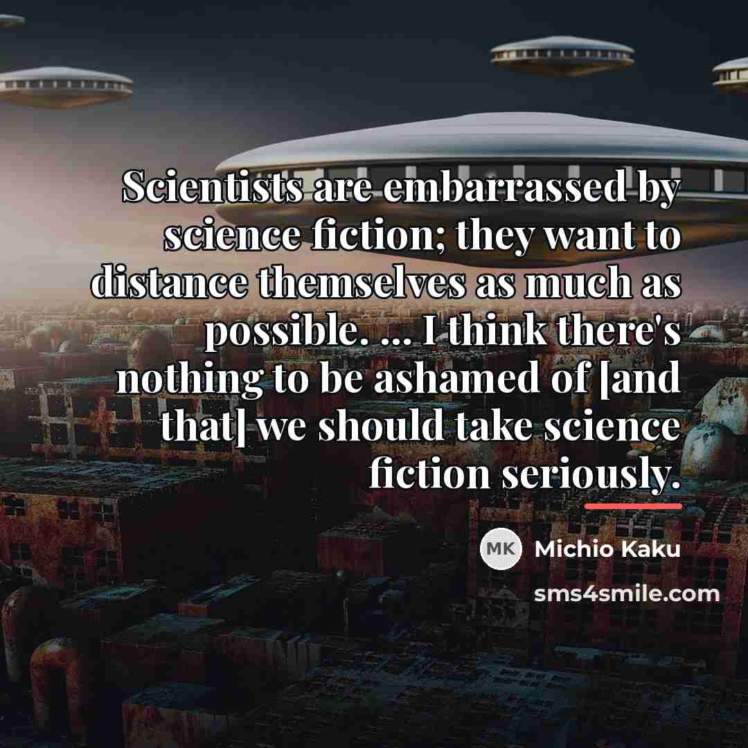 “Scientists are embarrassed by science fiction; they want to distance…” quote by Michio Kaku
