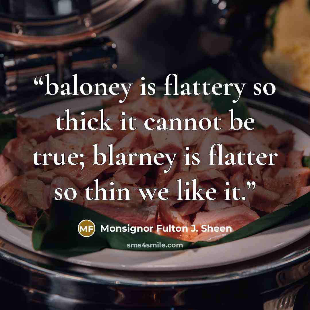 “baloney is flattery so thick it cannot be true; blarney is flatter so thin we like it.” quote by Monsignor Fulton J. Sheen