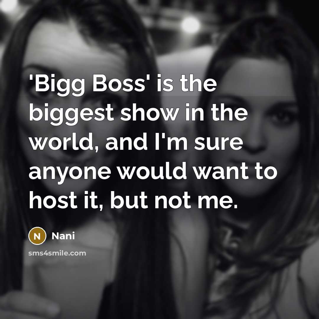 “'Bigg Boss' is the biggest show in the world, and I'm sure anyone would want to host it, but not me.” quote by Nani