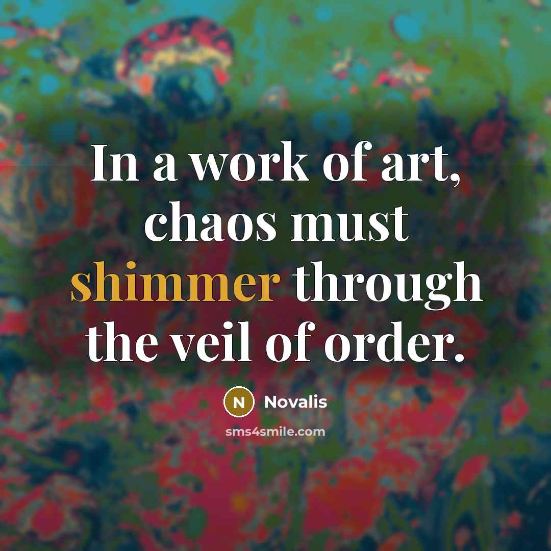 “In a work of art, chaos must shimmer through the…” quote by Novalis
