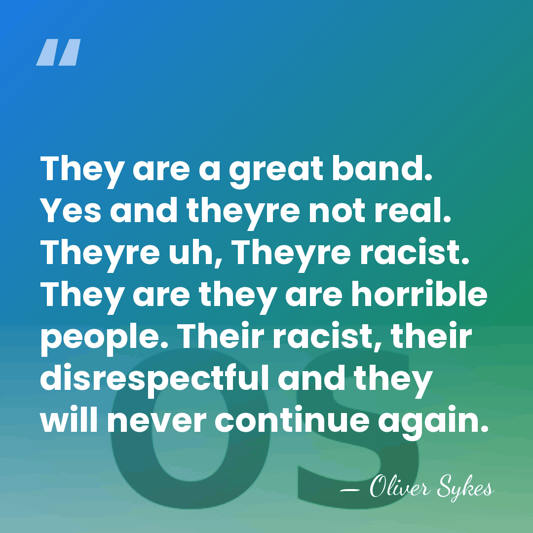 They are a great band. Yes and theyre not real. Theyre uh,&hellip; - Oliver Sykes