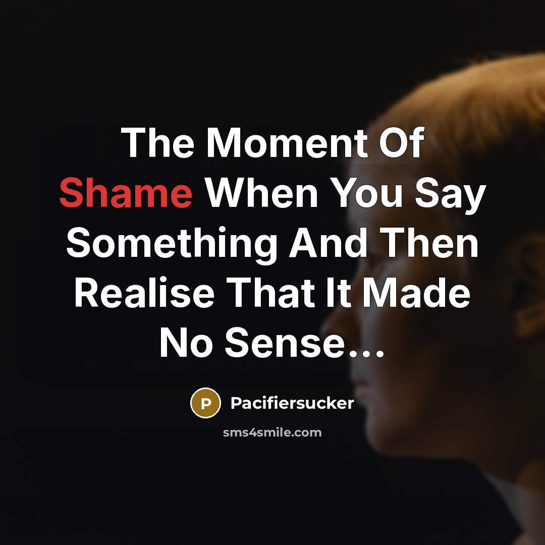“The Moment Of Shame When You Say Something And Then…” quote by Pacifiersucker