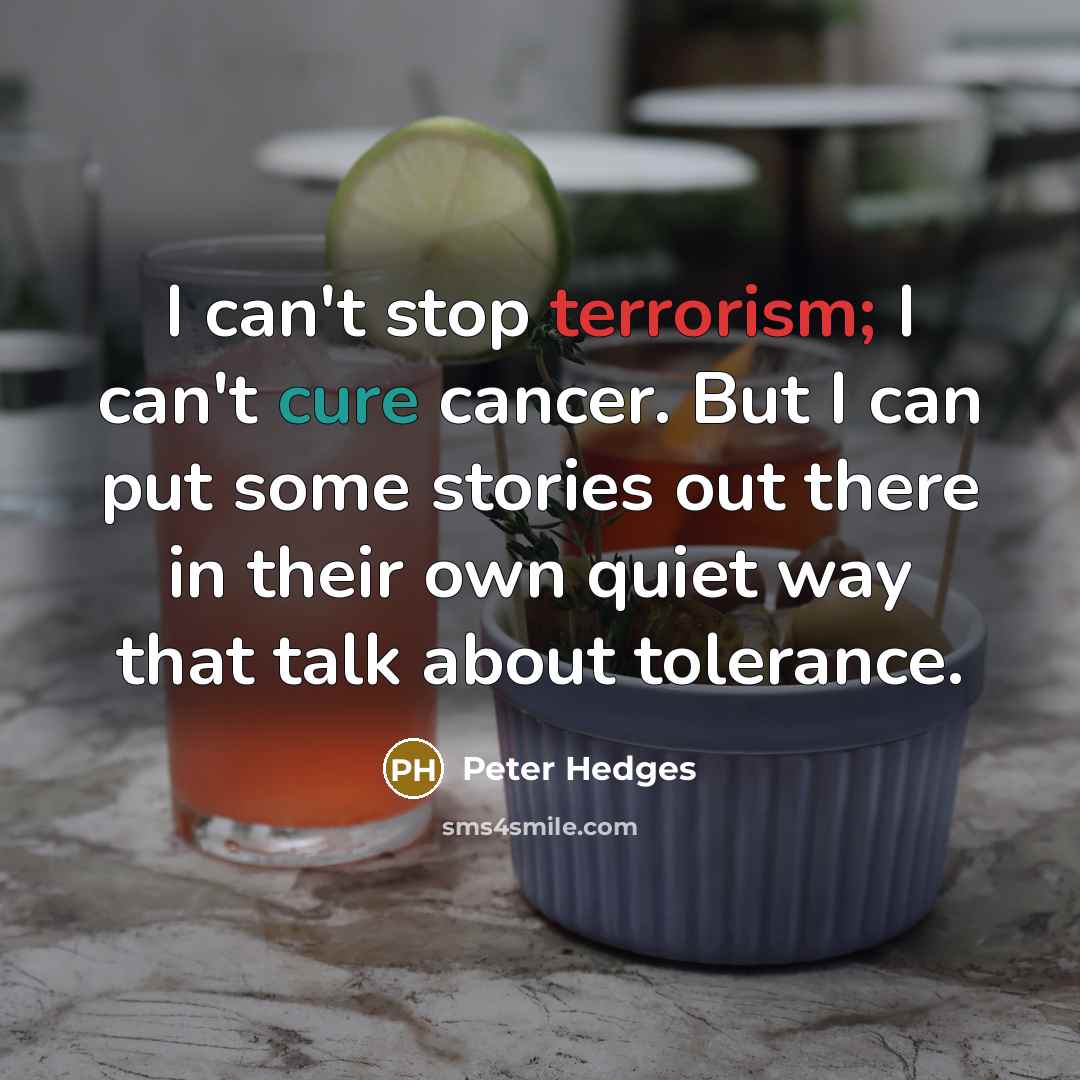 “I can't stop terrorism; I can't cure cancer. But I…” quote by Peter Hedges