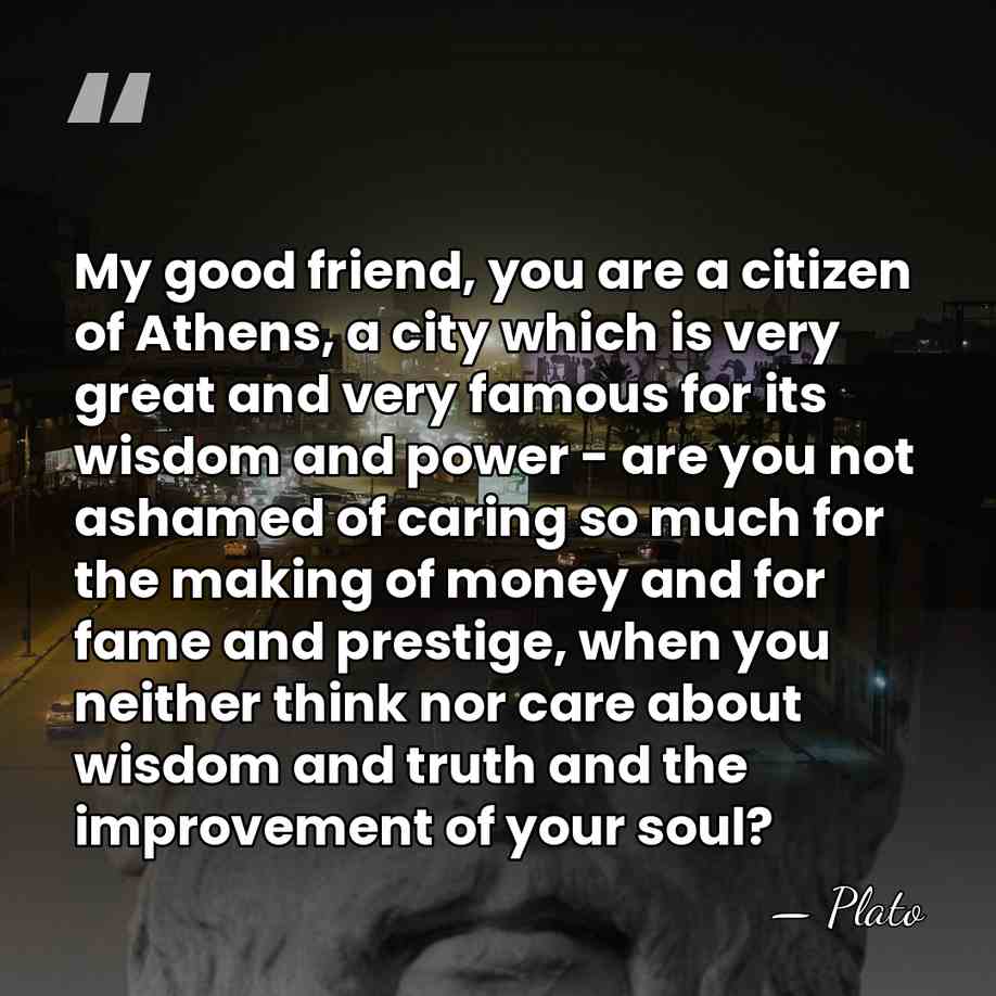 My good friend, you are a citizen of Athens, a city which&hellip; - Plato