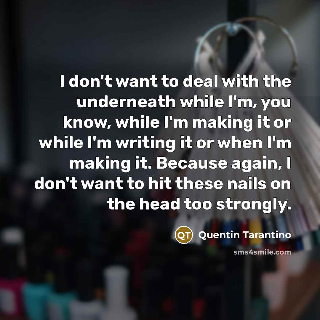 “I don't want to deal with the underneath while I'm,…” quote by Quentin Tarantino