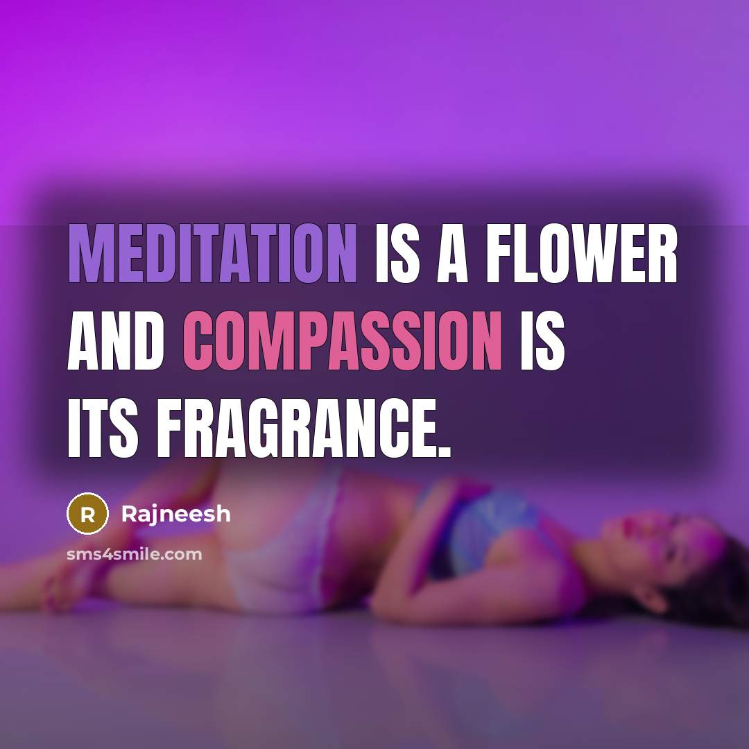 “Meditation is a flower and compassion is its fragrance.…” quote by Rajneesh