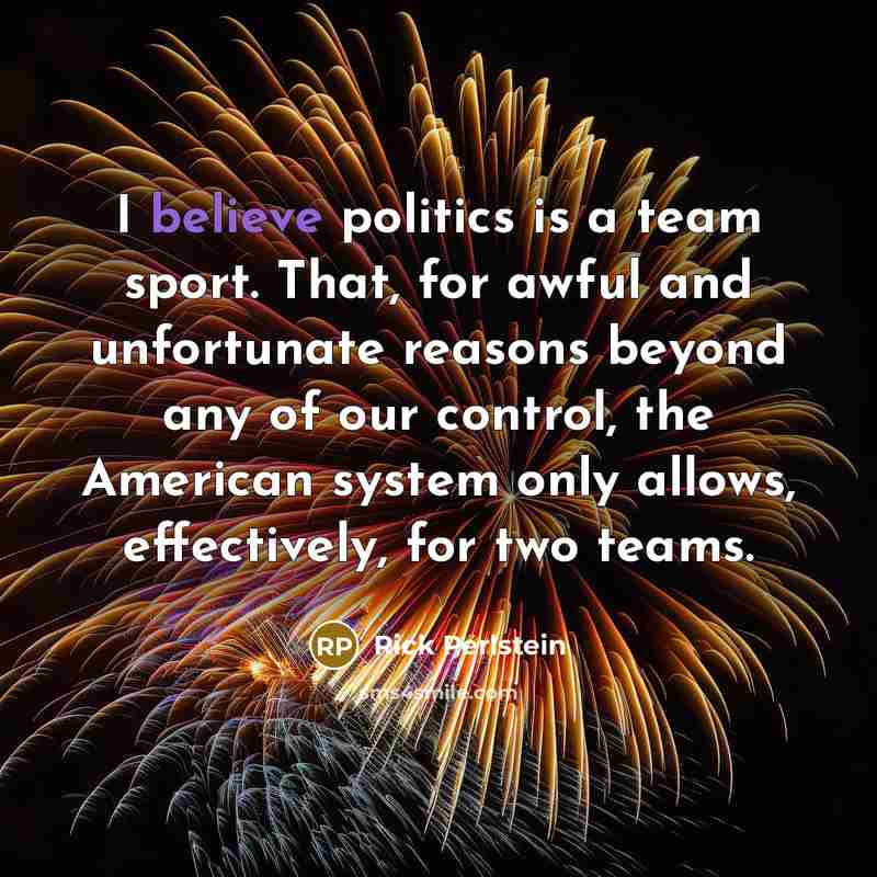 “I believe politics is a team sport. That, for awful…” quote by Rick Perlstein