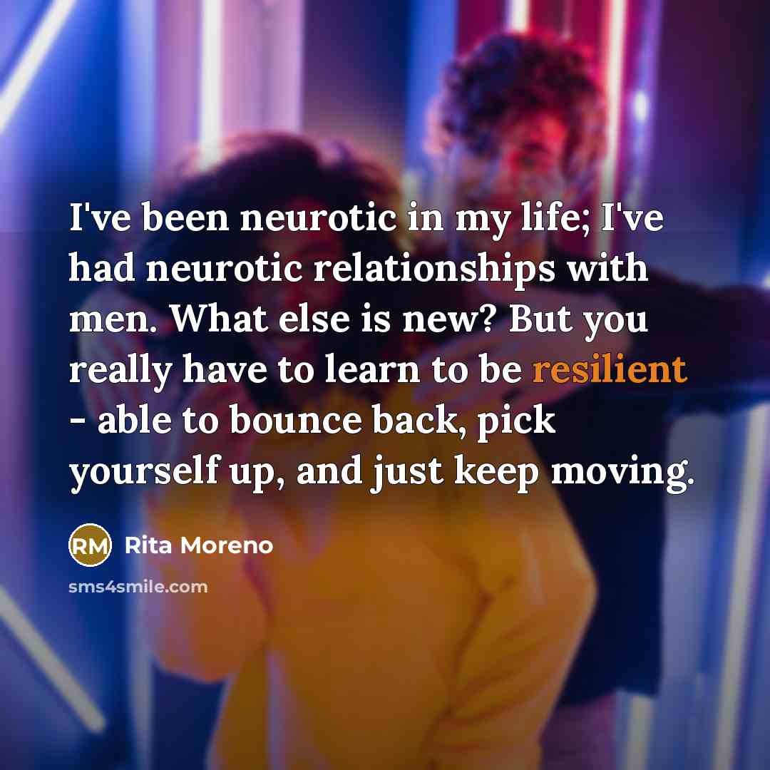 “I've been neurotic in my life; I've had neurotic relationships…” quote by Rita Moreno