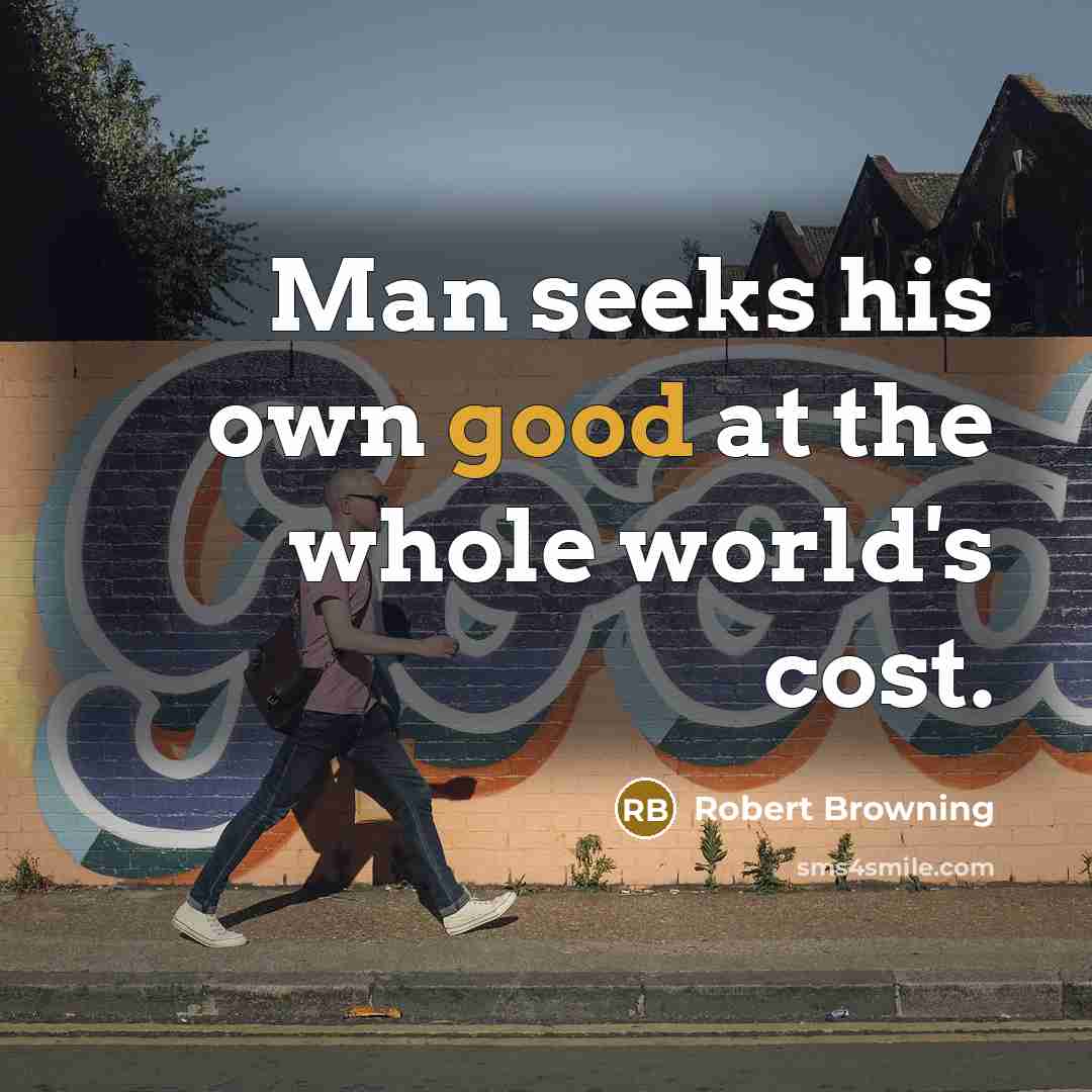 “Man seeks his own good at the whole world's cost.…” quote by Robert Browning