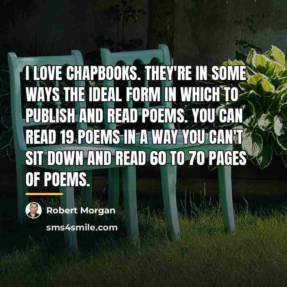 “I love chapbooks. They're in some ways the ideal form…” quote by Robert Morgan