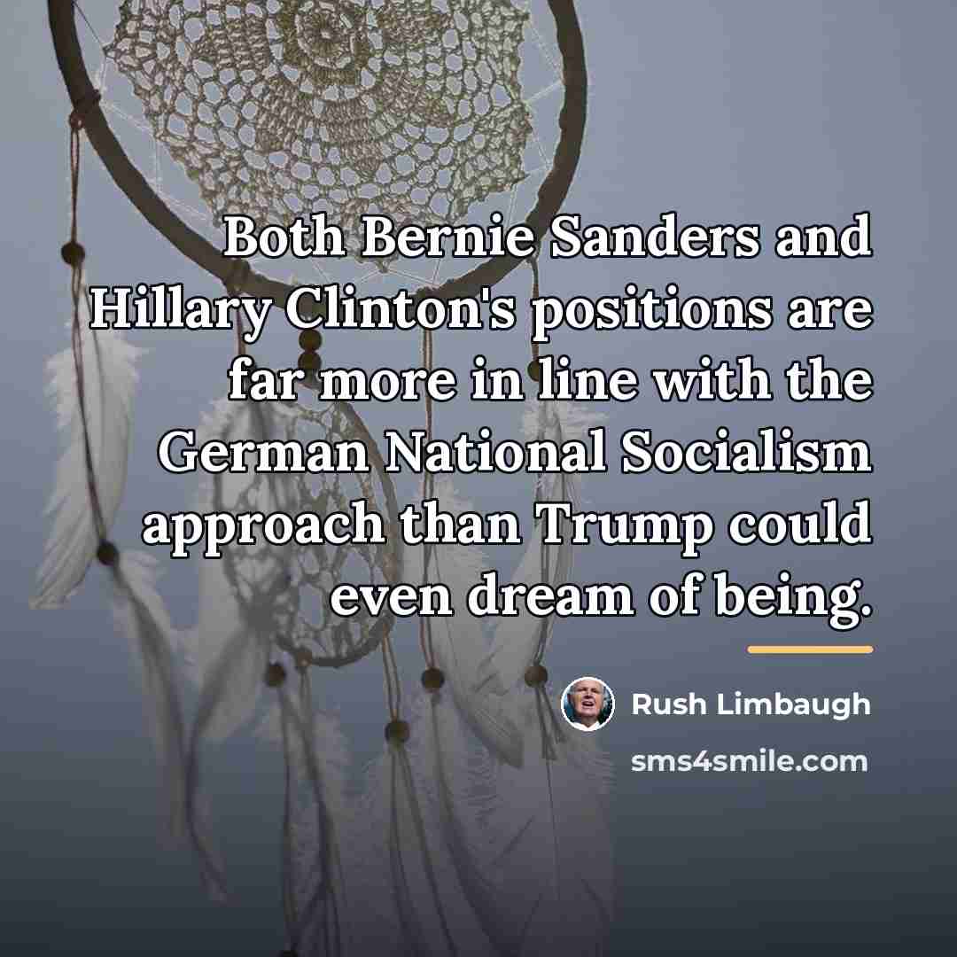 “Both Bernie Sanders and Hillary Clinton's positions are far more…” quote by Rush Limbaugh