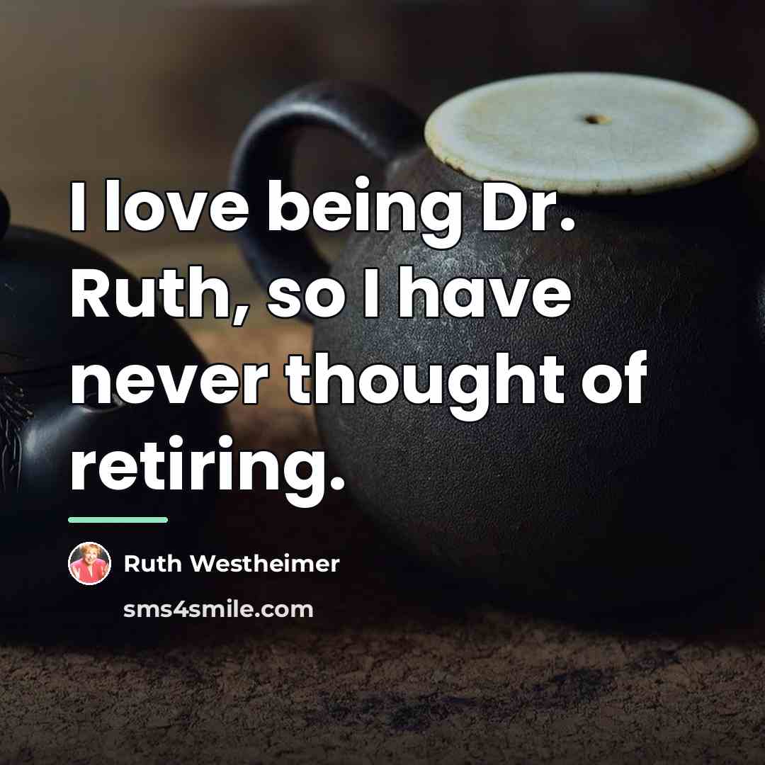 “I love being Dr. Ruth, so I have never thought…” quote by Ruth Westheimer