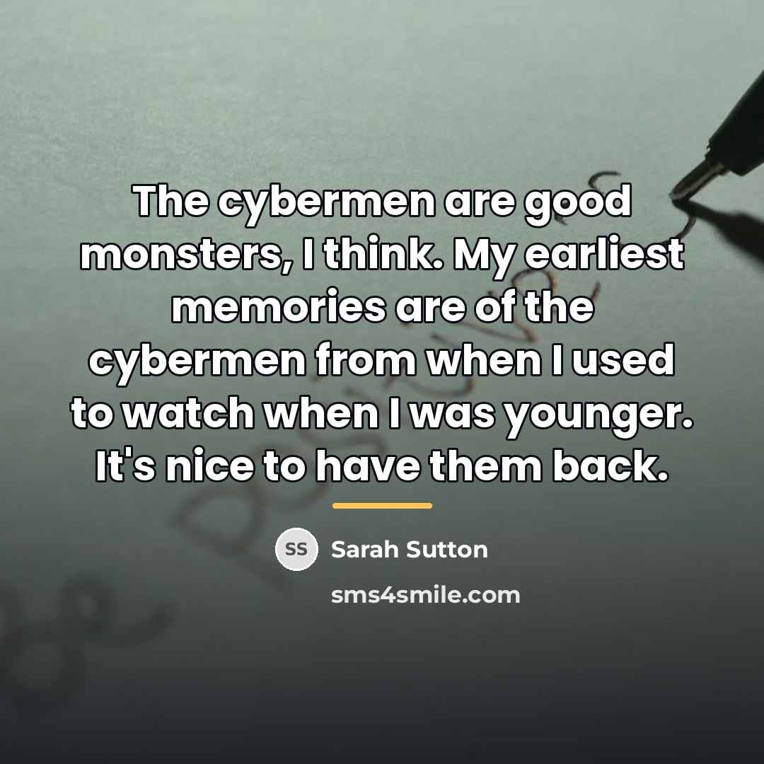 “The cybermen are good monsters, I think. My earliest memories…” quote by Sarah Sutton