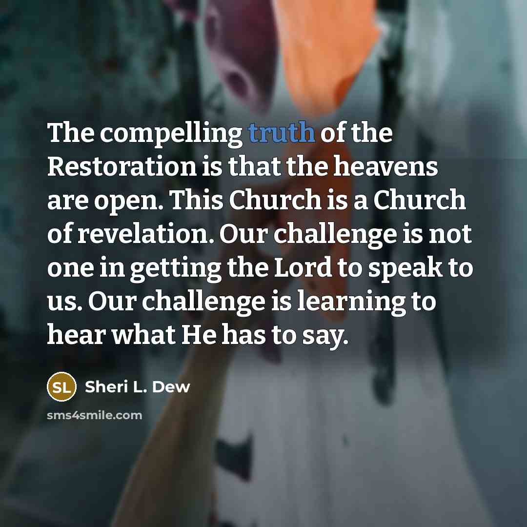 “The compelling truth of the Restoration is that the heavens…” quote by Sheri L. Dew