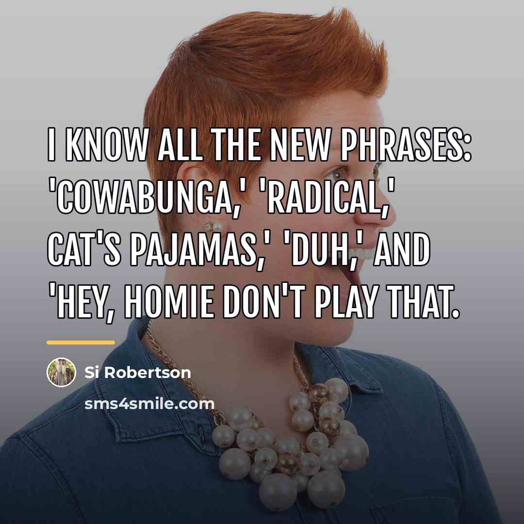 “I know all the new phrases: 'cowabunga,' 'radical,' cat's pajamas,'…” quote by Si Robertson