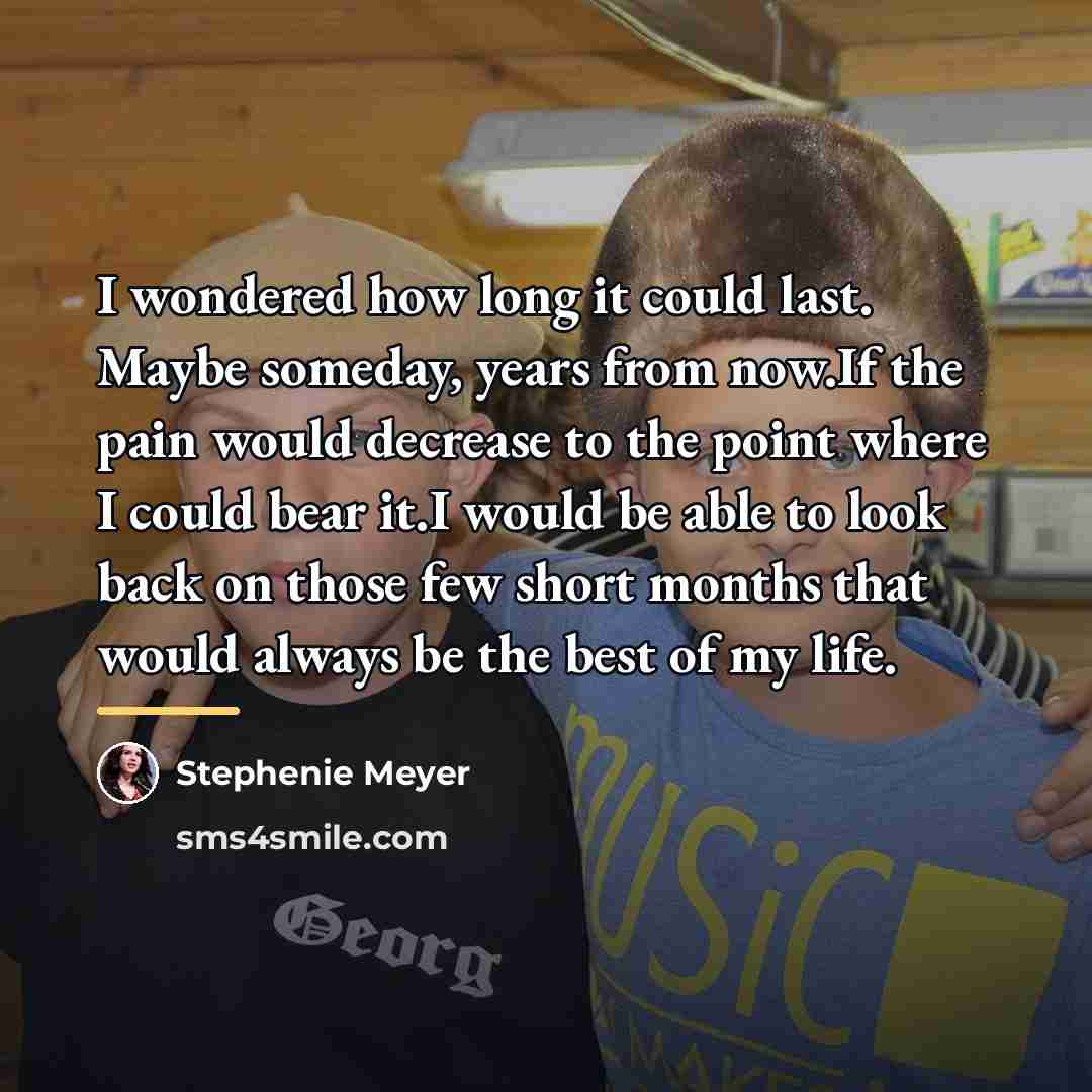 “I wondered how long it could last. Maybe someday, years…” quote by Stephenie Meyer