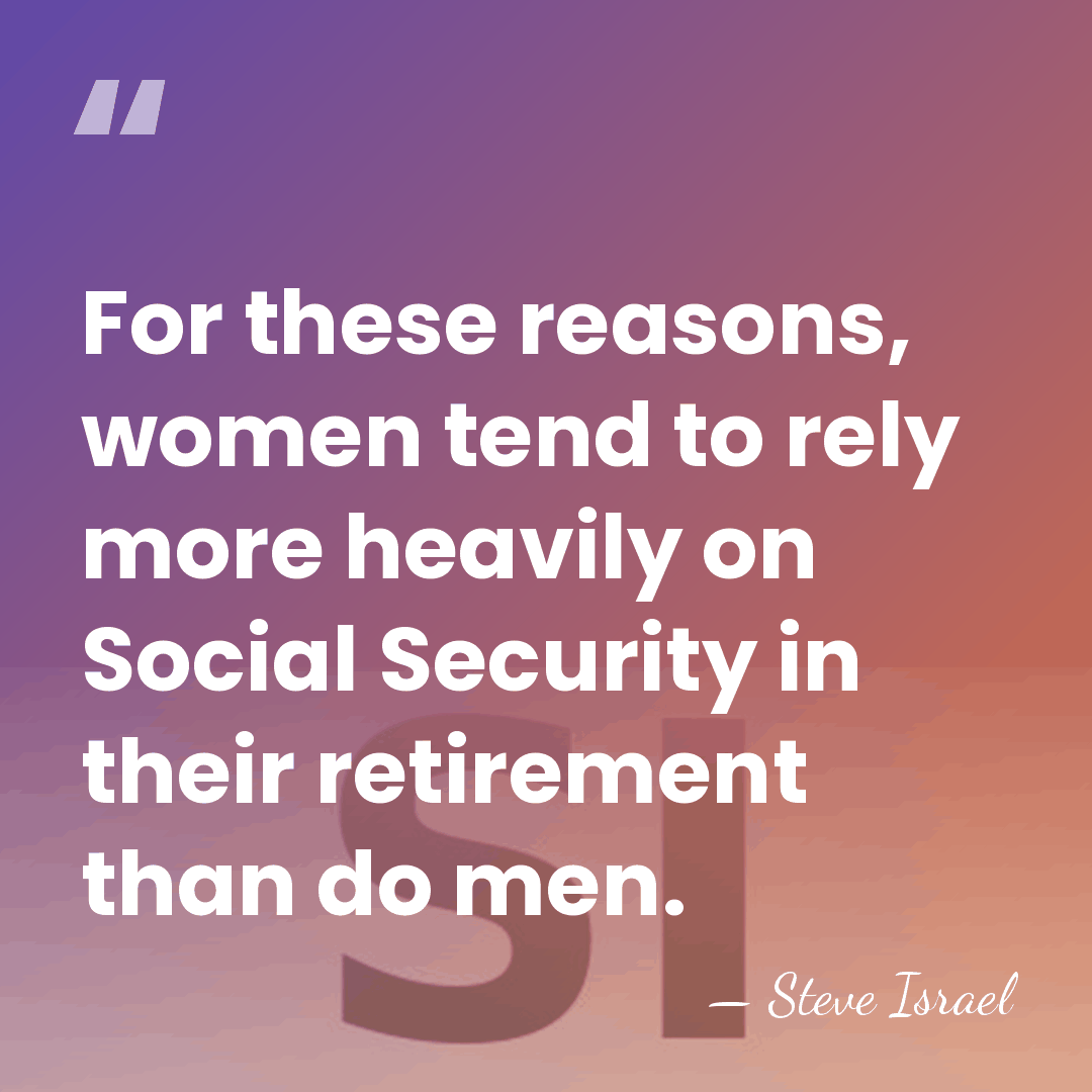 For these reasons, women tend to rely more heavily on Social Security&hellip; - Steve Israel