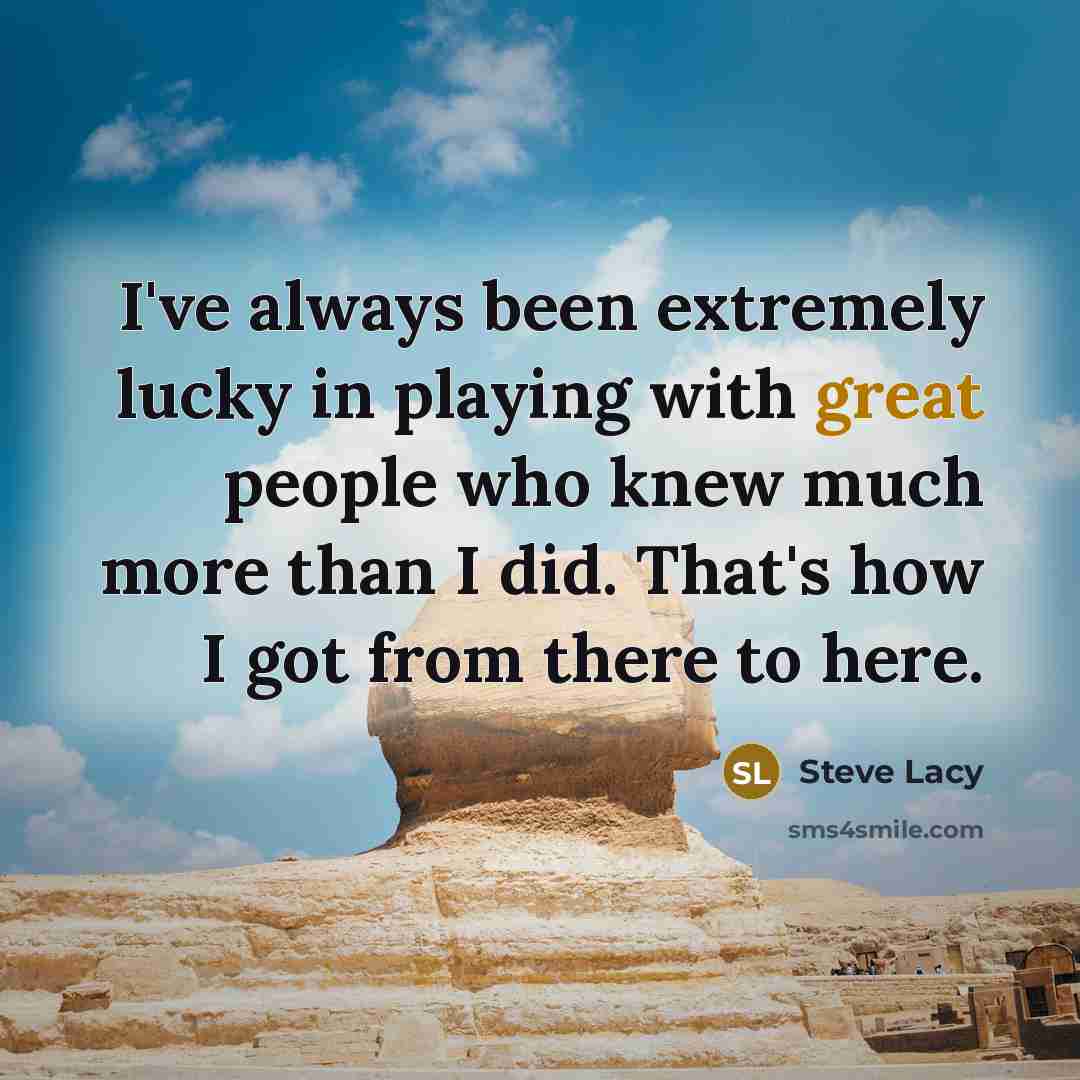 “I've always been extremely lucky in playing with great people…” quote by Steve Lacy