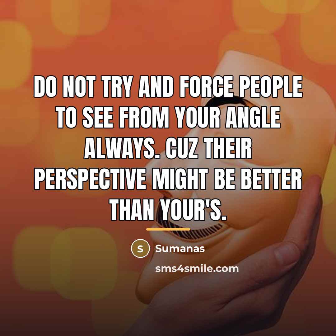 “Do not try and force people to see from your…” quote by Sumanas